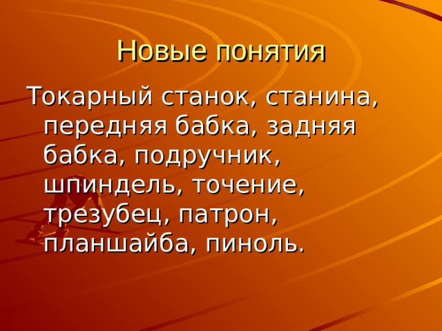 Новые понятия Токарный станок, станина, передняя бабка, задняя бабка, подручник, шпиндель, точение, трезубец, патрон, планшайба, пиноль. 