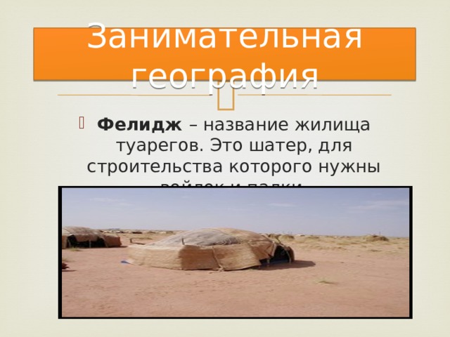 Занимательная география Фелидж – название жилища туарегов. Это шатер, для строительства которого нужны войлок и палки. 