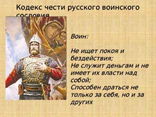 Кодекс чести русского воинского сословия Воин:   Не ищет покоя и бездействия;   Не служит деньгам и не имеет их власти над собой;   Способен драться не только за себя, но и за других 