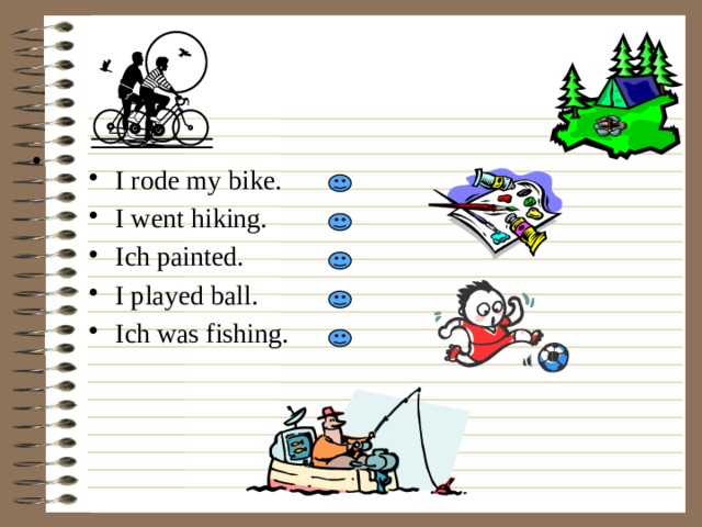 I rode my bike. I went hiking. Ich painted. I played ball. Ich was fishing. 