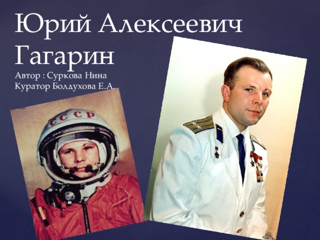 Юрий Алексеевич Гагарин  Автор : Суркова Нина  Куратор Болдухова Е.А. 