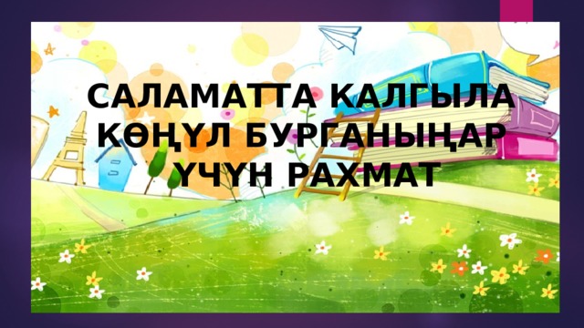 САЛАМАТТА КАЛГЫЛА КӨҢҮЛ БУРГАНЫҢАР  ҮЧҮН РАХМАТ 