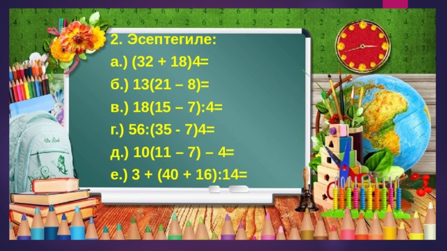 2. Эсептегиле: а.) (32 + 18)4= б.) 13(21 – 8)= в.) 18(15 – 7):4= г.) 56:(35 - 7)4= д.) 10(11 – 7) – 4= е.) 3 + (40 + 16):14= 