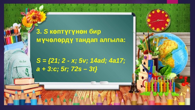3.  S  көптүгүнөн бир мүчөлөрдү тандап алгыла:  S = {21; 2 - x; 5v; 14ad; 4a17; a + 3:c; 5r; 72s – 3t}  