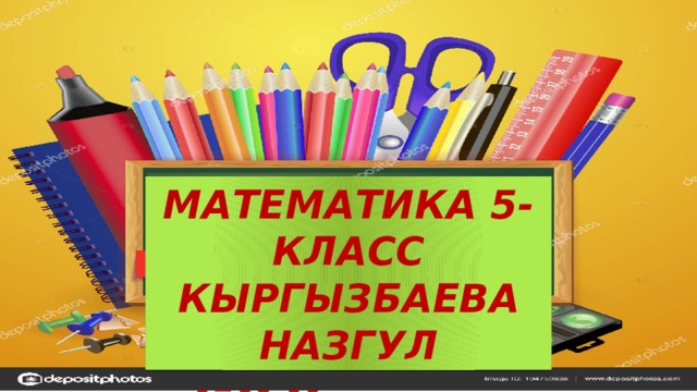МАТЕМАТИКА 5-КЛАСС КЫРГЫЗБАЕВА НАЗГУЛ МАТЕМАТИКА  5-КЛ КЫРГЫЗБАЕВА НАЗГУЛ 