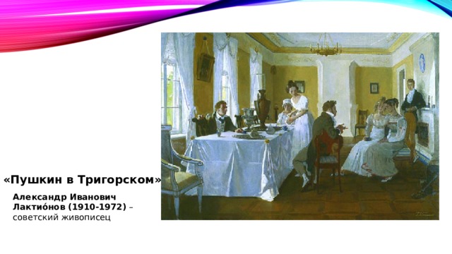 «Пушкин в Тригорском» Александр Иванович Лактио́нов (1910-1972) – советский живописец 