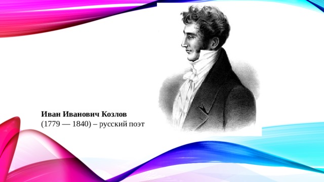 Иван Иванович Козлов   (1779 — 1840) – русский поэт 