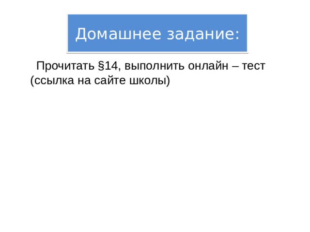 Домашнее задание:  Прочитать §14, выполнить онлайн – тест (ссылка на сайте школы) 