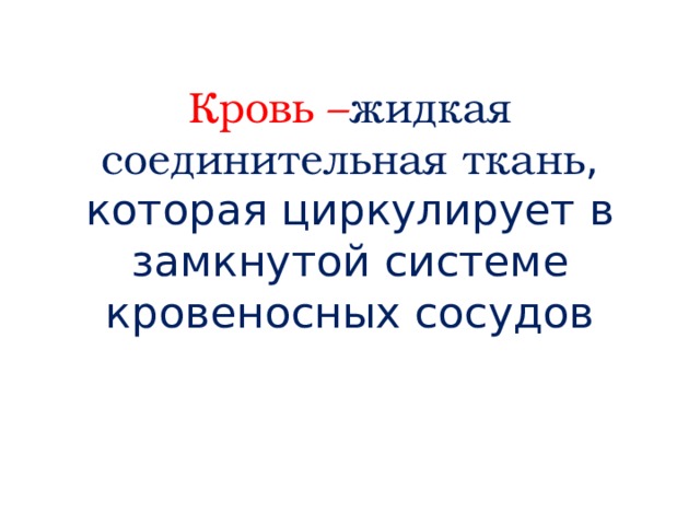 Кровь – жидкая соединительная ткань , которая циркулирует в замкнутой системе кровеносных сосудов 