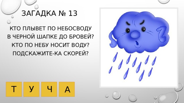 Загадка № 13 Кто плывет по небосводу В черной шапке до бровей? Кто по небу носит воду? Подскажите-ка скорей? У Т Ч А 