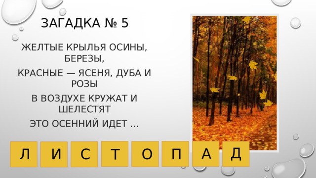 Загадка № 5 Желтые крылья осины, березы, Красные — ясеня, дуба и розы В воздухе кружат и шелестят Это осенний идет … Д А П О С Л И Т 