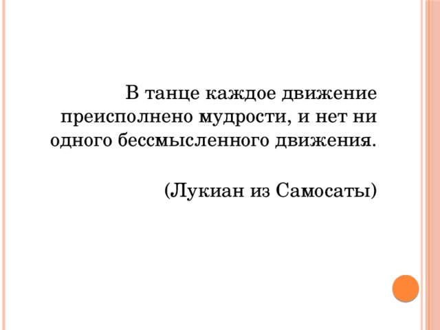  В танце каждое движение преисполнено мудрости, и нет ни одного бессмысленного движения.   (Лукиан из Самосаты) 