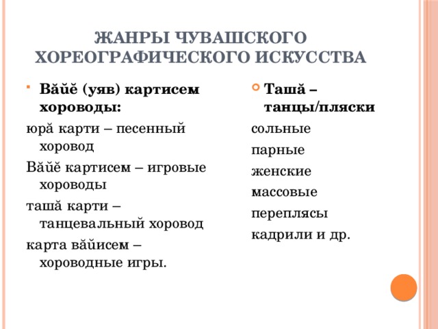 Жанры чувашского хореографического искусства Вăŭĕ (уяв) картисем хороводы: Ташă – танцы/пляски юрă карти – песенный хоровод сольные Вăŭĕ картисем – игровые хороводы парные ташă карти – танцевальный хоровод женские карта вăŭисем – хороводные игры. массовые переплясы кадрили и др. 