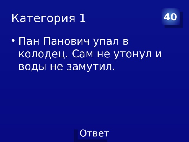 Категория 1 40 Пан Панович упал в колодец. Сам не утонул и воды не замутил.  