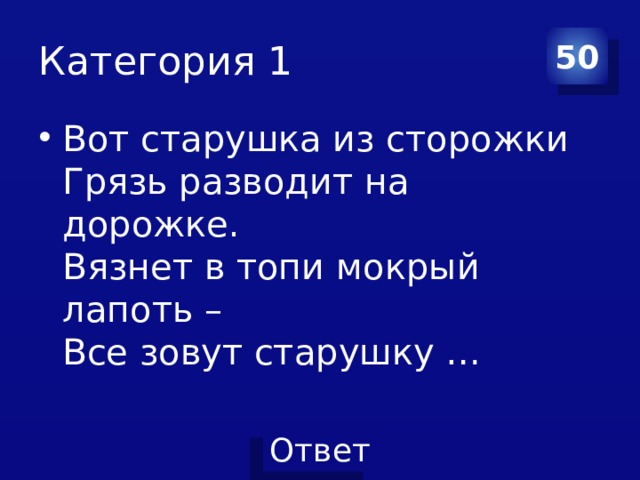 Категория 1 50 Вот старушка из сторожки   Грязь разводит на дорожке.   Вязнет в топи мокрый лапоть –   Все зовут старушку …    