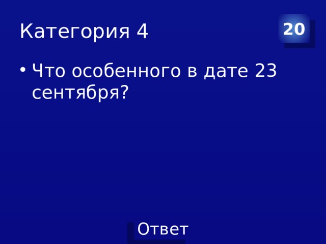 Категория 4 20 Что особенного в дате 23 сентября? 