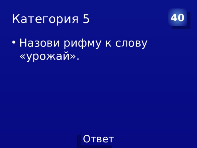 Категория 5 40 Назови рифму к слову «урожай». 
