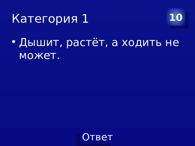 Категория 1 10 Дышит, растёт, а ходить не может.  