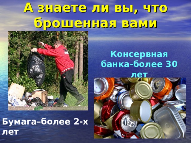 А знаете ли вы, что брошенная вами Консервная банка-более 30 лет Бумага–более 2-х лет 