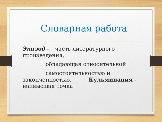  Словарная работа Эпизод – часть литературного произведения,    обладающая относительной    самостоятельностью и законченностью. Кульминация - наивысшая точка 