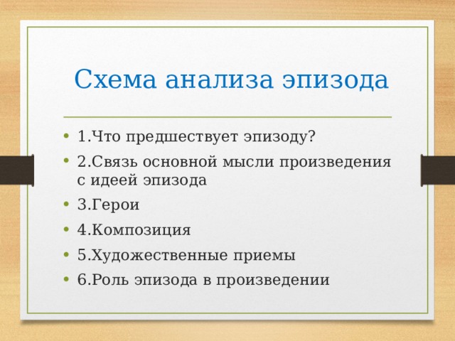  Схема анализа эпизода 1.Что предшествует эпизоду? 2.Связь основной мысли произведения с идеей эпизода 3.Герои 4.Композиция 5.Художественные приемы 6.Роль эпизода в произведении 