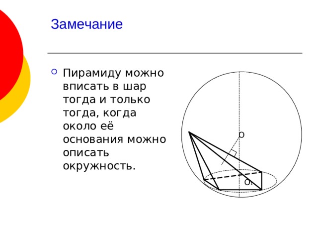 Замечание   Пирамиду можно вписать в шар тогда и только тогда, когда около её основания можно описать окружность. О О 1 