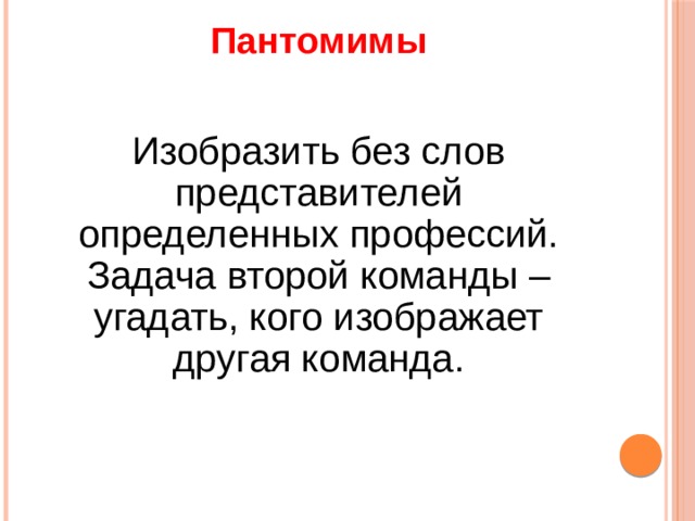 Пантомимы   Изобразить без слов представителей определенных профессий. Задача второй команды – угадать, кого изображает другая команда. 