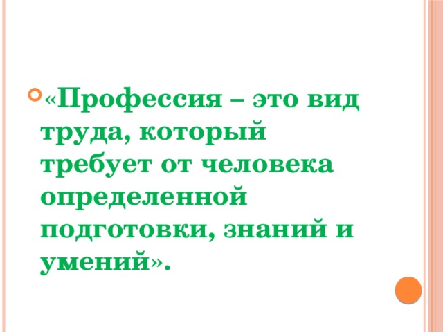 «Профессия – это вид труда, который требует от человека определенной подготовки, знаний и умений». 