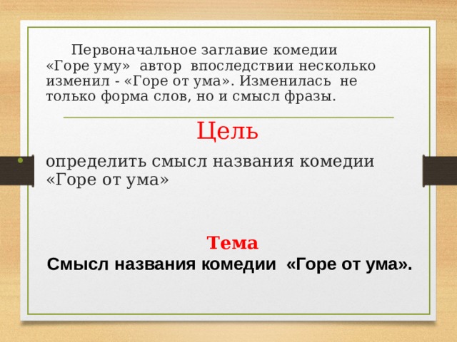  Первоначальное заглавие комедии «Горе уму» автор впоследствии несколько изменил - «Горе от ума». Изменилась не только форма слов, но и смысл фразы.  Цель  определить смысл названия комедии «Горе от ума» Тема Смысл названия комедии «Горе от ума». 