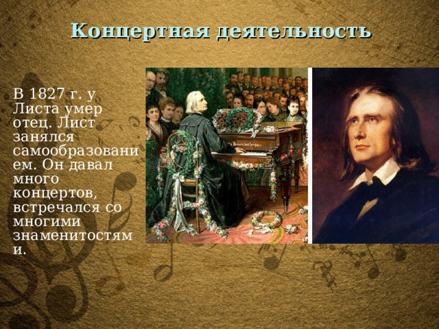 Концертная деятельность В 1827 г. у Листа умер отец. Лист занялся самообразованием. Он давал много концертов, встречался со многими знаменитостями. 