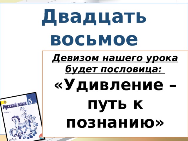 Двадцать восьмое октября. Классная работа. _______________________ Девизом нашего урока будет пословица:   «Удивление – путь к познанию» 