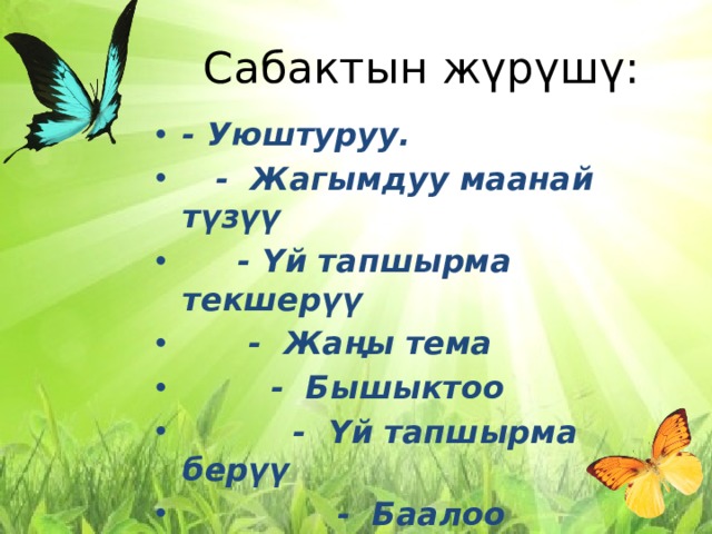 Сабактын жүрүшү: - Уюштуруу.  - Жагымдуу маанай түзүү  - Үй тапшырма текшерүү  - Жаңы тема  - Бышыктоо  - Үй тапшырма берүү  - Баалоо 