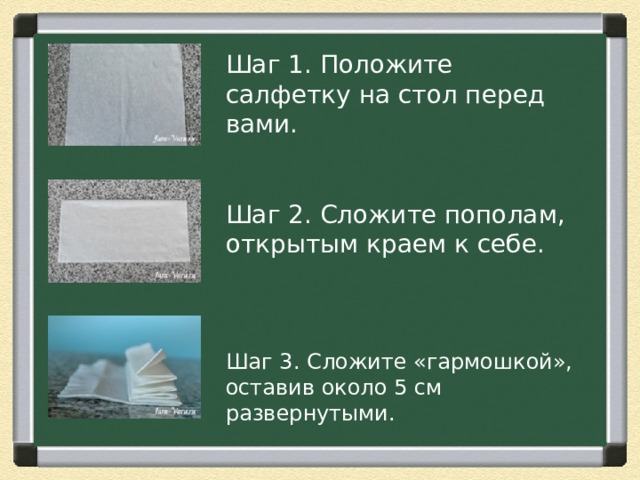 Шаг 1. Положите салфетку на стол перед вами. Шаг 2. Сложите пополам, открытым краем к себе. Шаг 3. Сложите «гармошкой», оставив около 5 см развернутыми. 