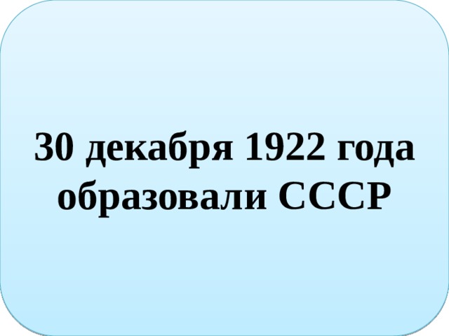 30 декабря 1922 года образовали СССР Украинская ССР Белорусская ССР РСФСР Март 1922 года образовали Закавказскую Федерацию Грузинская ССР Азербайджанская ССР Армянская ССР  
