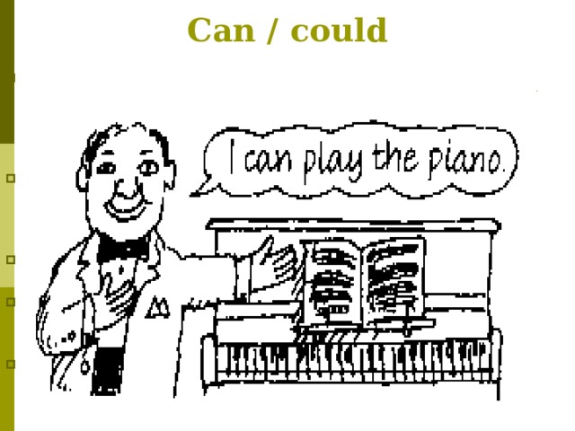 Can / could    Study these examples   She can speak English well but she can't write it at all  Bill and Jenny couldn't come to the party last week. Can we go  home ? Yes, you can go  You can't speak at the lessons  Этот модальный глагол имеет две формы: can - для настоящего времени, could - для прошедшего. Употребляется : Для выражения возможности или способности совершения действия Для выражения умения в прошлом Для выражения разрешения совершить действие Для выражения запрета  совершить действие 