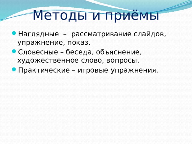 Методы и приёмы Наглядные – рассматривание слайдов, упражнение, показ. Словесные – беседа, объяснение, художественное слово, вопросы. Практические – игровые упражнения. 