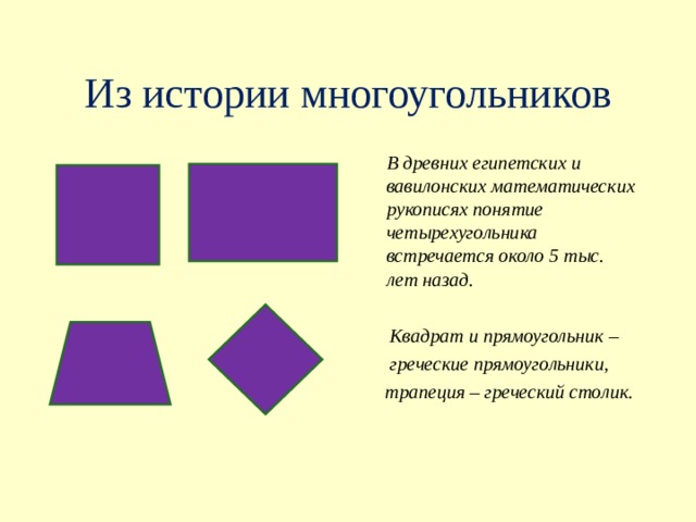 Из истории многоугольников  В древних египетских и вавилонских математических рукописях понятие четырехугольника встречается около 5 тыс. лет назад.   Квадрат и прямоугольник –  греческие прямоугольники,  трапеция – греческий столик.   