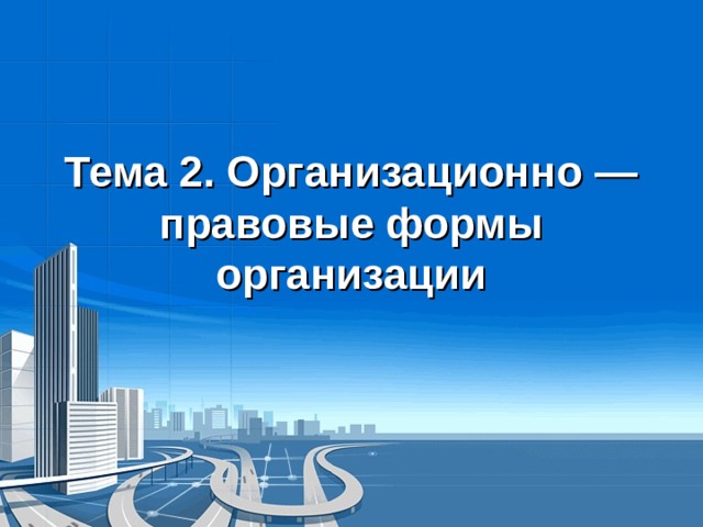 Тема 2. Организационно — правовые формы организации 