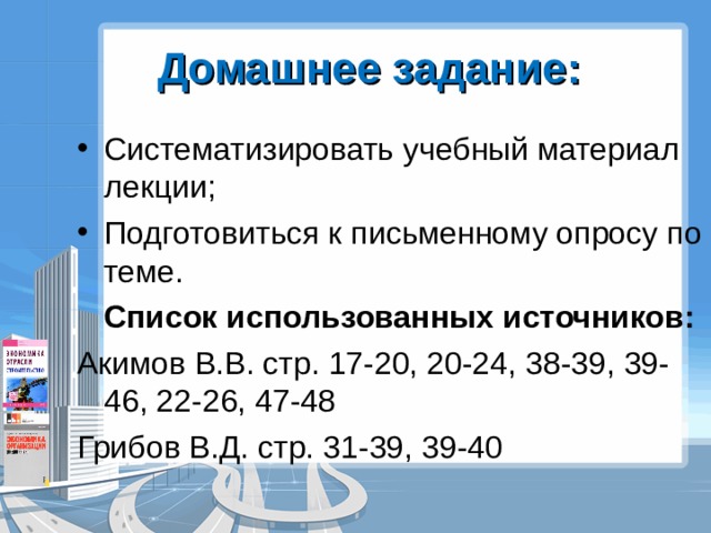 Домашнее задание: Систематизировать учебный материал лекции; Подготовиться к письменному опросу по теме.  Список использованных источников: Акимов В.В. стр. 17-20, 20-24, 38-39, 39-46, 22-26, 47-48 Грибов В.Д. стр. 31-39, 39-40 