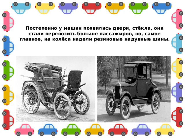 Постепенно у машин появились двери, стёкла, они стали перевозить больше пассажиров, но, самое главное, на колёса надели резиновые надувные шины. 