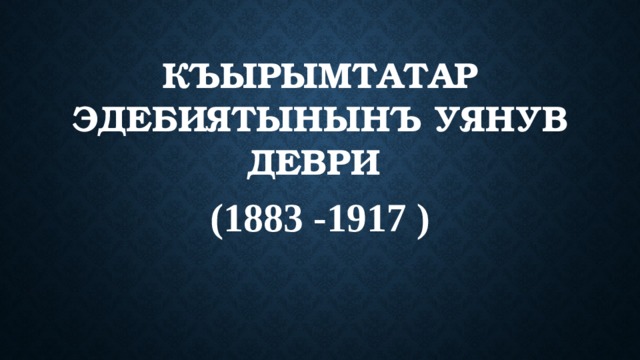 КЪЫРЫМТАТАР ЭДЕБИЯТЫНЫНЪ УЯНУВ ДЕВРИ (1883 -1917 ) 