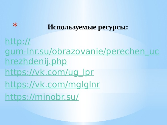  Используемые ресурсы: http:// gum-lnr.su/obrazovanie/perechen_uchrezhdenij.php https:// vk.com/ug_lpr https:// vk.com/mglglnr https://minobr.su / 