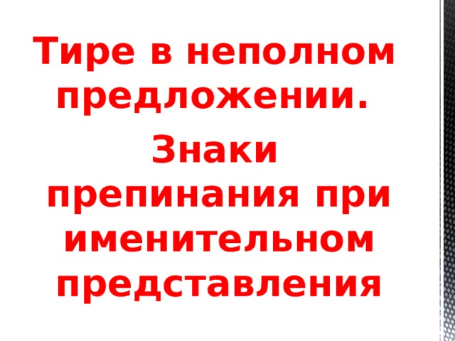 Тире в неполном предложении. Знаки препинания при именительном представления 