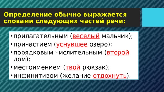 Определение обычно выражается словами следующих частей речи: прилагательным ( веселый мальчик); причастием ( уснувшее озеро); порядковым числительным ( второй дом); местоимением ( твой рюкзак); инфинитивом (желание отдохнуть ).  