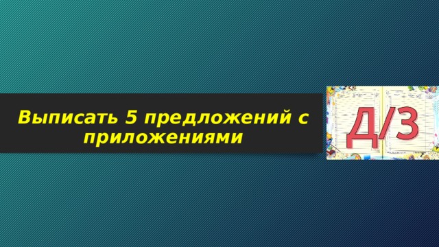 Выписать 5 предложений с приложениями 