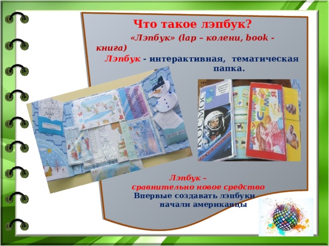  Что такое лэпбук?    Лэпбук   - интерактивная, тематическая  папка.          Лэпбук –  сравнительно новое средство  Впервые создавать лэпбуки  начали американцы      «Лэпбук» (lap – колени, book - книга) 