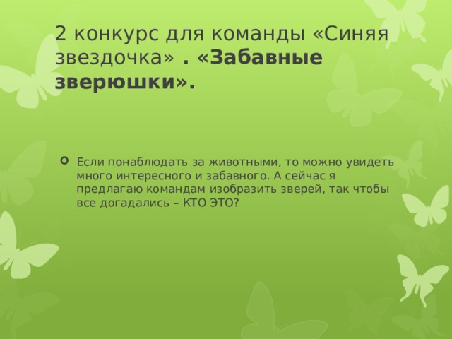2 конкурс для команды «Синяя звездочка» . «Забавные зверюшки». Если понаблюдать за животными, то можно увидеть много интересного и забавного. А сейчас я предлагаю командам изобразить зверей, так чтобы все догадались – КТО ЭТО? 