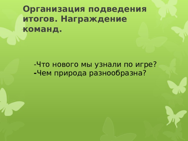 Организация подведения итогов. Награждение команд.     -Что нового мы узнали по игре? - Чем природа разнообразна? 