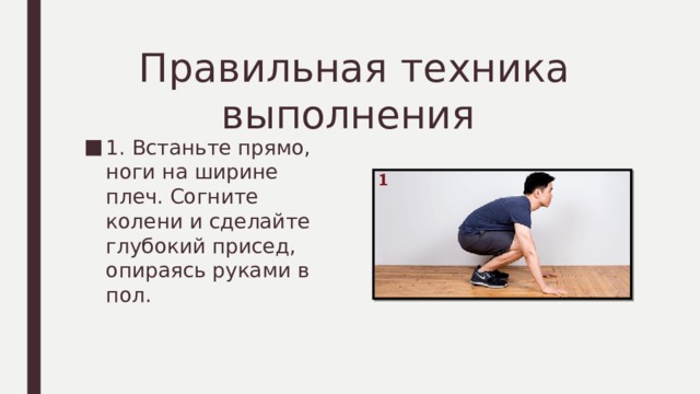 Правильная техника выполнения 1. Встаньте прямо, ноги на ширине плеч. Согните колени и сделайте глубокий присед, опираясь руками в пол. 