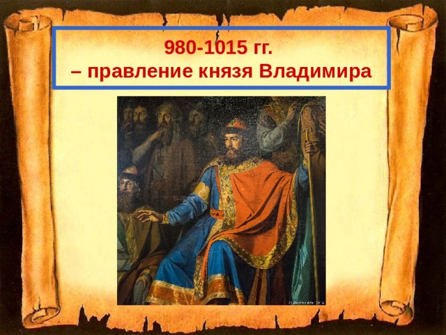 980-1015 гг. – правление князя Владимира 
